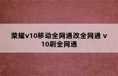 荣耀v10移动全网通改全网通 v10刷全网通